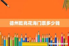 德州乾兆花海门票多少钱