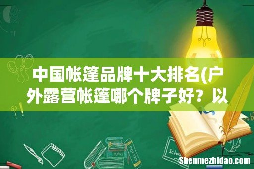 户外露营帐篷哪个牌子好?以下10个都很不错 中国帐篷品牌十大排名