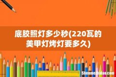 220瓦的美甲灯烤灯要多久 底胶照灯多少秒