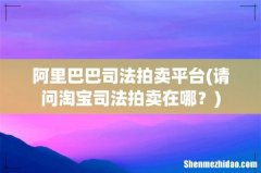 请问淘宝司法拍卖在哪？ 阿里巴巴司法拍卖平台
