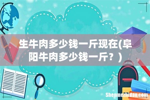 阜阳牛肉多少钱一斤? 生牛肉多少钱一斤现在