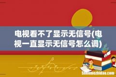 电视一直显示无信号怎么调 电视看不了显示无信号