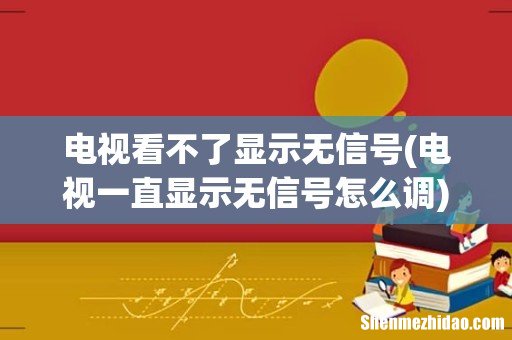 电视一直显示无信号怎么调 电视看不了显示无信号