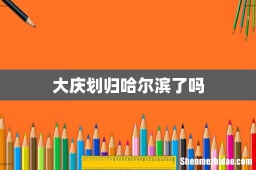 大庆划归哈尔滨了吗