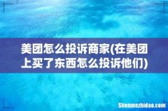 在美团上买了东西怎么投诉他们 美团怎么投诉商家