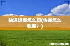 快递怎么收费？ 快递运费怎么算