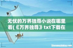 《万界独尊》txt下载在线阅读全文，求百度网盘云资源 无忧的万界独尊小说在哪里看