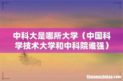 中国科学技术大学和中科院谁强 中科大是哪所大学