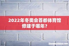 2022年冬奥会首都体育馆修建于哪年？