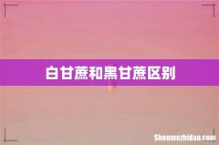 白甘蔗和黑甘蔗区别