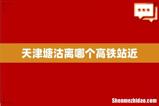 天津塘沽离哪个高铁站近