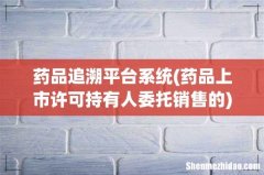 药品上市许可持有人委托销售的 药品追溯平台系统