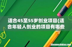 适合年轻人创业的项目有哪些？ 适合45至55岁创业项目