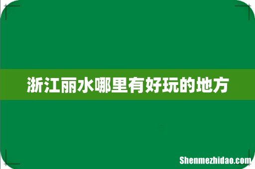 浙江丽水哪里有好玩的地方