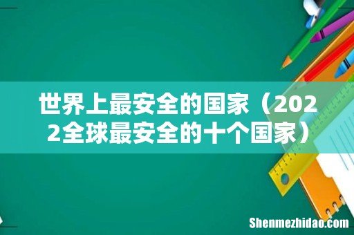 2022全球最安全的十个国家 世界上最安全的国家
