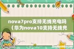 华为nova10支持无线充电吗 nova7pro支持无线充电吗