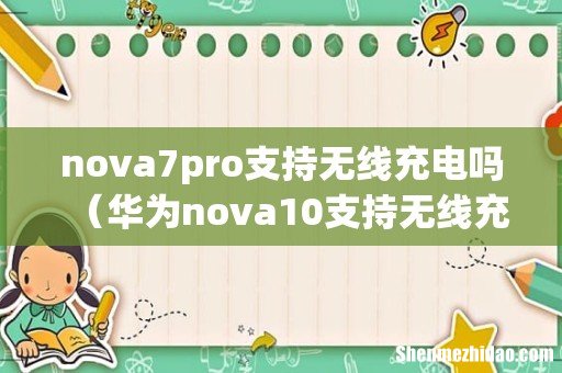 华为nova10支持无线充电吗 nova7pro支持无线充电吗
