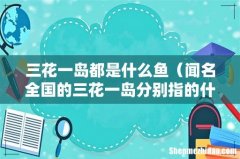 闻名全国的三花一岛分别指的什么 三花一岛都是什么鱼