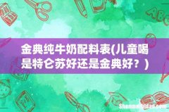 儿童喝是特仑苏好还是金典好？ 金典纯牛奶配料表