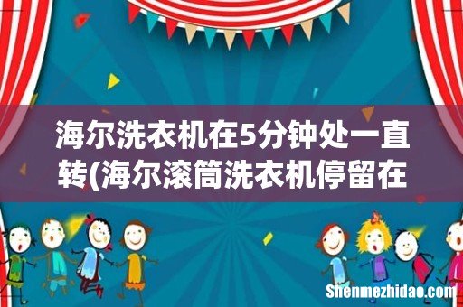海尔滚筒洗衣机停留在5分钟脱水脱不了 海尔洗衣机在5分钟处一直转