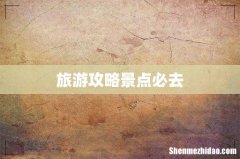 旅游攻略景点必去