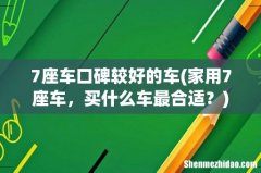 家用7座车，买什么车最合适？ 7座车口碑较好的车