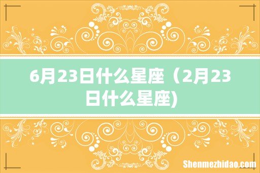 6月23日什么星座（2月23日什么星座)