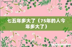 75年的人今年多大了 七五年多大了
