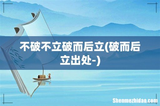 破而后立出处- 不破不立破而后立