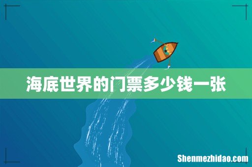 海底世界的门票多少钱一张