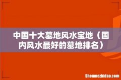 国内风水最好的墓地排名 中国十大墓地风水宝地