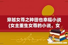 女主重生女尊的小说、女主重生种田文、婚后相处的小说，都想要比较温馨的，拒绝太虐太悲