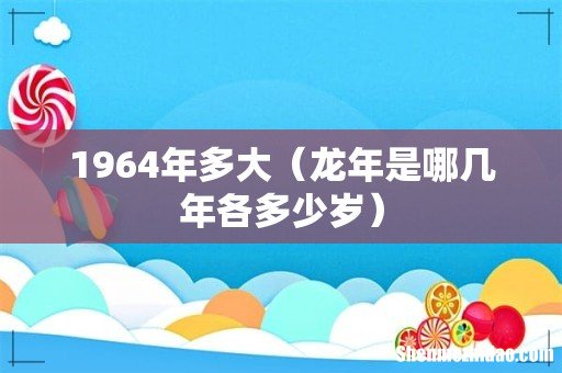 龙年是哪几年各多少岁 1964年多大