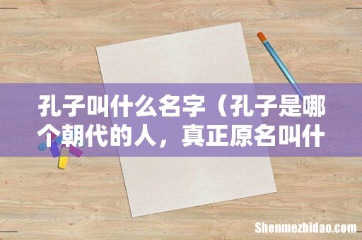 孔子是哪个朝代的人，真正原名叫什么 孔子叫什么名字