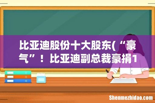 “豪气”!比亚迪副总裁豪捐1.6亿!这位副总裁到底是何来头? 比亚迪股份十大股东