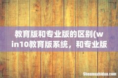 win10教育版系统，和专业版有什么区别 教育版和专业版的区别