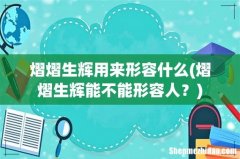 熠熠生辉能不能形容人？ 熠熠生辉用来形容什么