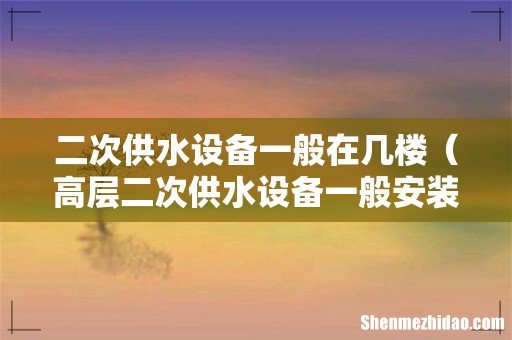 高层二次供水设备一般安装在几楼 二次供水设备一般在几楼