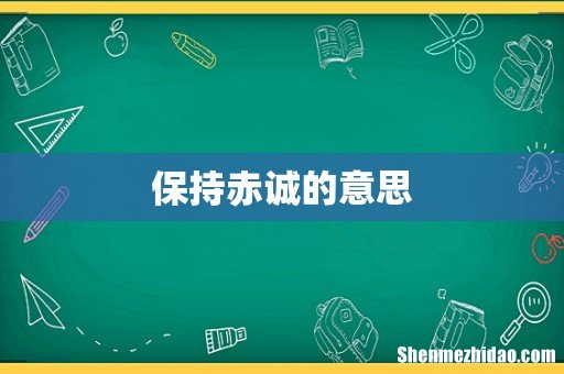保持赤诚的意思