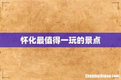 怀化最值得一玩的景点