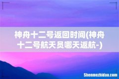 神舟十二号航天员哪天返航- 神舟十二号返回时间