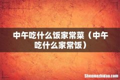 中午吃什么家常饭 中午吃什么饭家常菜