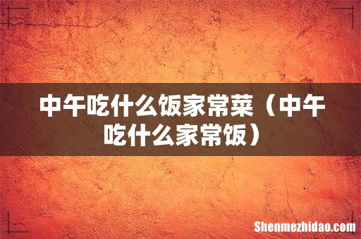 中午吃什么家常饭 中午吃什么饭家常菜