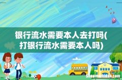 打银行流水需要本人吗 银行流水需要本人去打吗