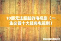 一生必看十大经典电视剧 10部无法超越的电视剧