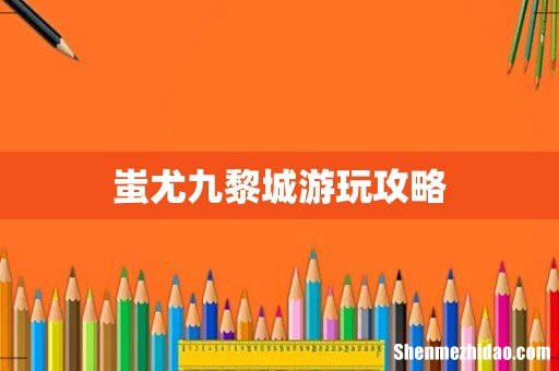 蚩尤九黎城游玩攻略