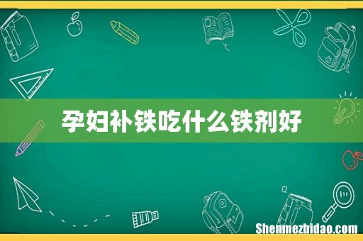 孕妇补铁吃什么铁剂好