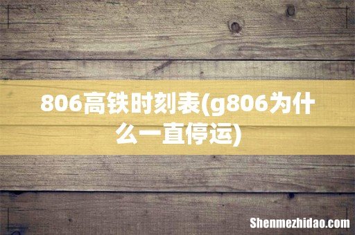 g806为什么一直停运 806高铁时刻表