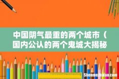 国内公认的两个鬼城大揭秘 中国阴气最重的两个城市