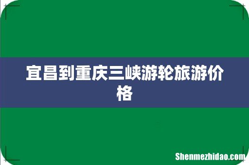 宜昌到重庆三峡游轮旅游价格